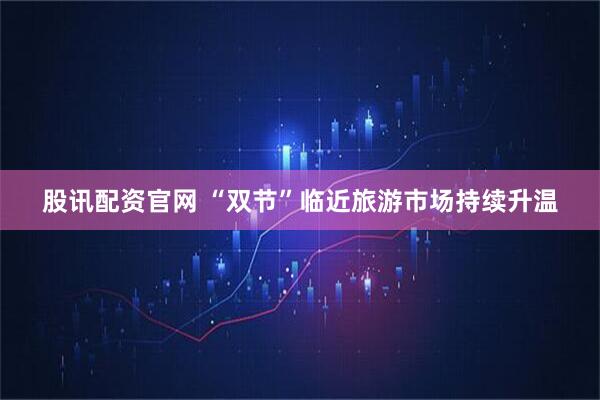 股讯配资官网 “双节”临近旅游市场持续升温
