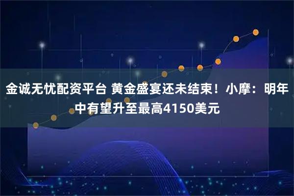 金诚无忧配资平台 黄金盛宴还未结束！小摩：明年中有望升至最高4150美元