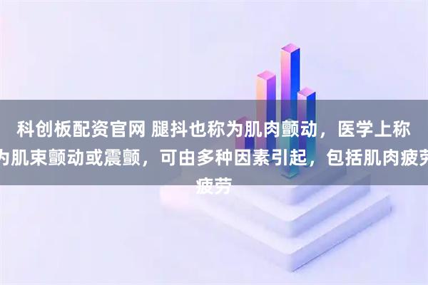 科创板配资官网 腿抖也称为肌肉颤动，医学上称为肌束颤动或震颤，可由多种因素引起，包括肌肉疲劳