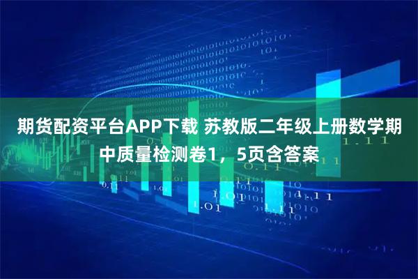 期货配资平台APP下载 苏教版二年级上册数学期中质量检测卷1，5页含答案