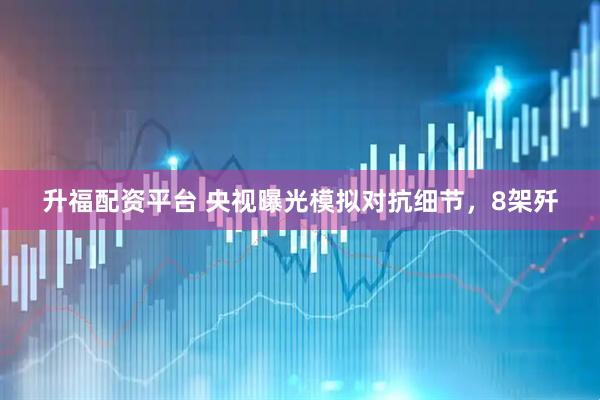 升福配资平台 央视曝光模拟对抗细节，8架歼