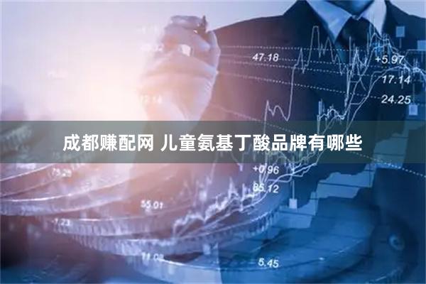 成都赚配网 儿童氨基丁酸品牌有哪些
