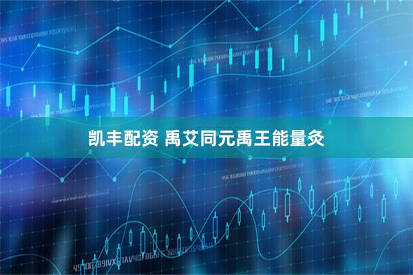 凯丰配资 禹艾同元禹王能量灸